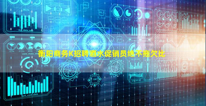 衡阳商务K招聘酒水促销员绝不拖欠比
